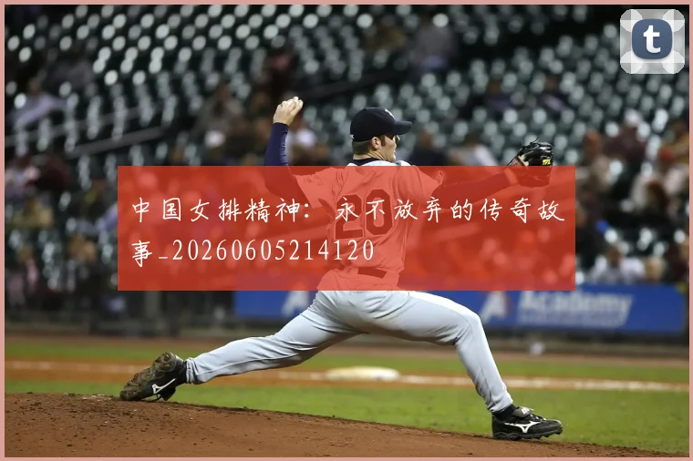 中国女排精神：永不放弃的传奇故事_20260605214120