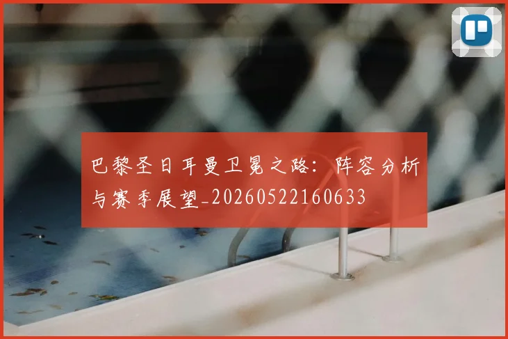 巴黎圣日耳曼卫冕之路：阵容分析与赛季展望_20260522160633