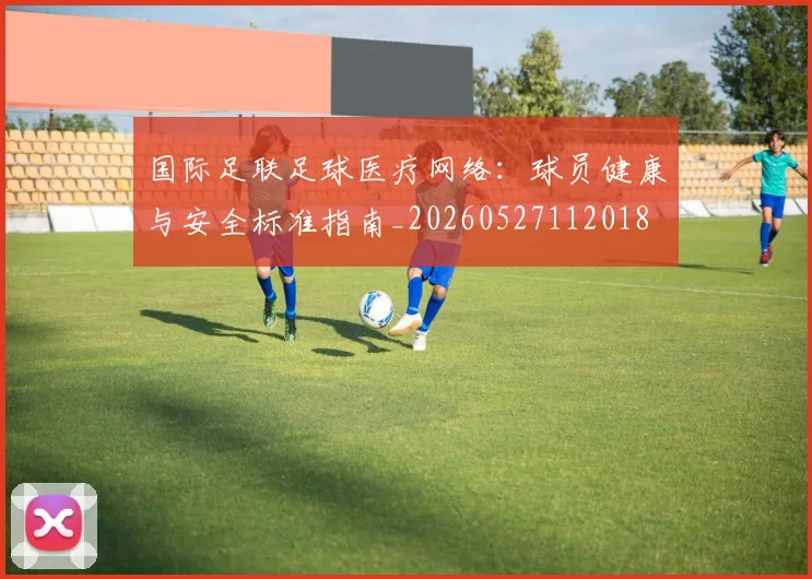国际足联足球医疗网络：球员健康与安全标准指南_20260527112018