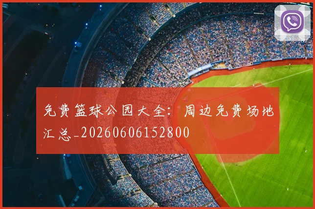 免费篮球公园大全:周边免费场地汇总_20260606152800