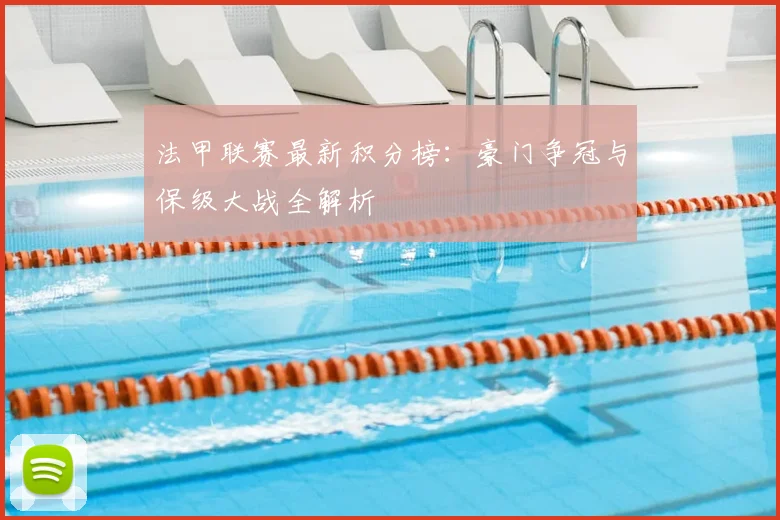 法甲联赛最新积分榜:豪门争冠与保级大战全解析