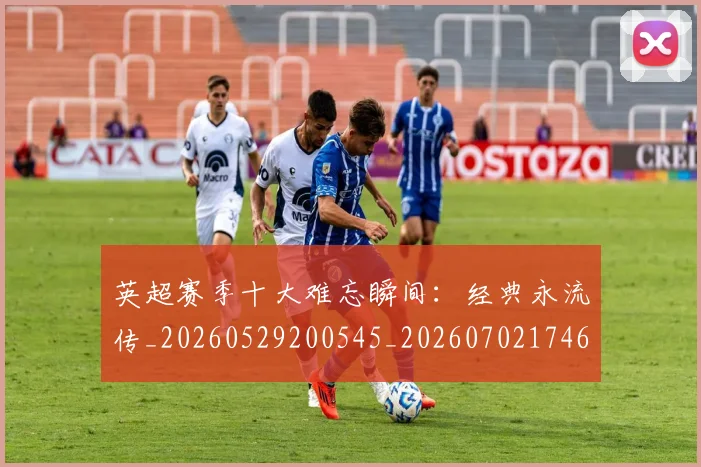 英超赛季十大难忘瞬间：经典永流传_20260529200545_20260702174650