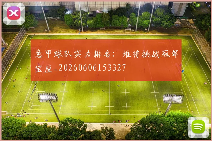意甲球队实力排名：谁将挑战冠军宝座_20260606153327