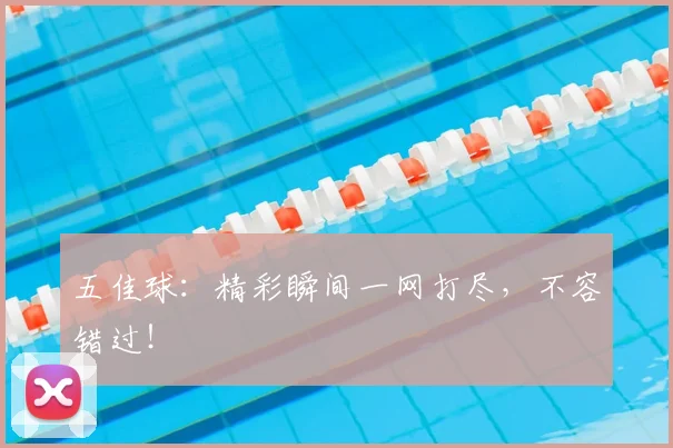 五佳球：精彩瞬间一网打尽，不容错过！