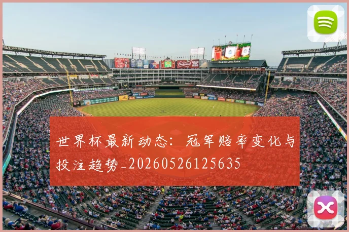 世界杯最新动态：冠军赔率变化与投注趋势_20260526125635